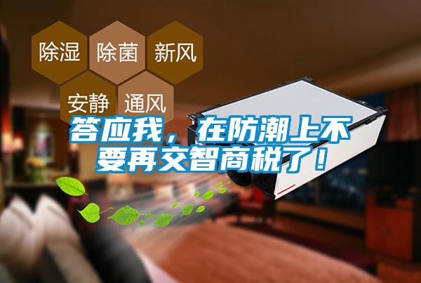 答應(yīng)我，在防潮上不要再交智商稅了！