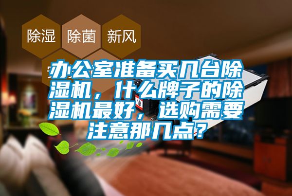 辦公室準(zhǔn)備買(mǎi)幾臺(tái)除濕機(jī)，什么牌子的除濕機(jī)最好，選購(gòu)需要注意那幾點(diǎn)？