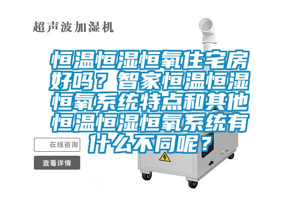 恒溫恒濕恒氧住宅房好嗎？智家恒溫恒濕恒氧系統(tǒng)特點和其他恒溫恒濕恒氧系統(tǒng)有什么不同呢？