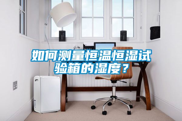 如何測量恒溫恒濕試驗(yàn)箱的濕度？