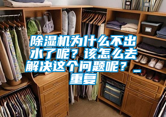 除濕機(jī)為什么不出水了呢？該怎么去解決這個(gè)問(wèn)題呢？_重復(fù)