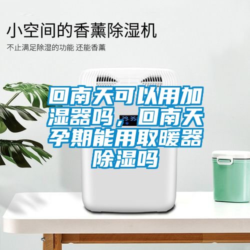 回南天可以用加濕器嗎，回南天孕期能用取暖器除濕嗎