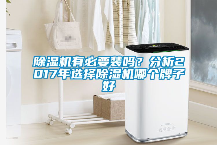 除濕機(jī)有必要裝嗎？分析2017年選擇除濕機(jī)哪個(gè)牌子好