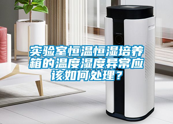 實(shí)驗(yàn)室恒溫恒濕培養(yǎng)箱的溫度濕度異常應(yīng)該如何處理？