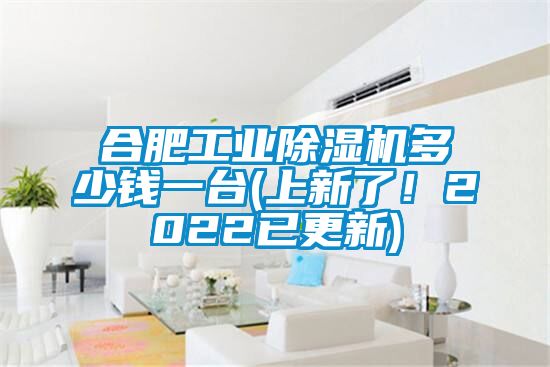 合肥工業(yè)除濕機多少錢一臺(上新了！2022已更新)