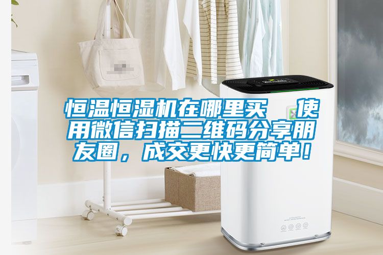 恒溫恒濕機在哪里買  使用微信掃描二維碼分享朋友圈，成交更快更簡單！