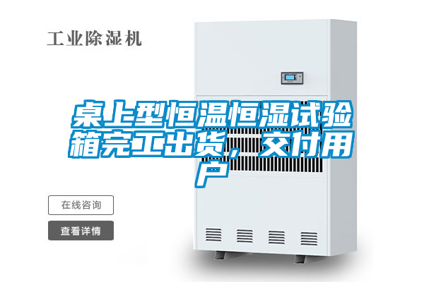 桌上型恒溫恒濕試驗箱完工出貨，交付用戶