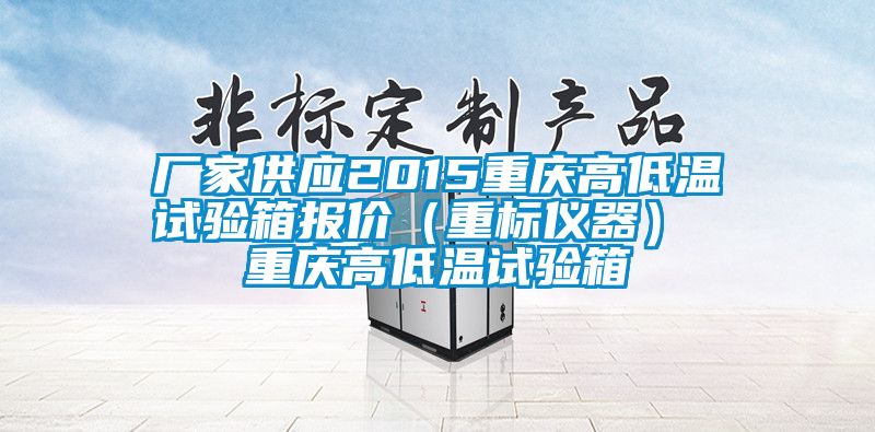 廠家供應(yīng)2015重慶高低溫試驗(yàn)箱報價（重標(biāo)儀器） 重慶高低溫試驗(yàn)箱