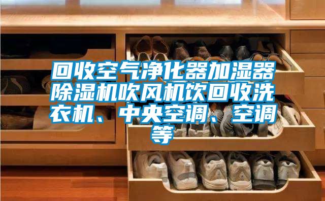 回收空氣凈化器加濕器除濕機吹風(fēng)機飲回收洗衣機、中央空調(diào)、空調(diào)等