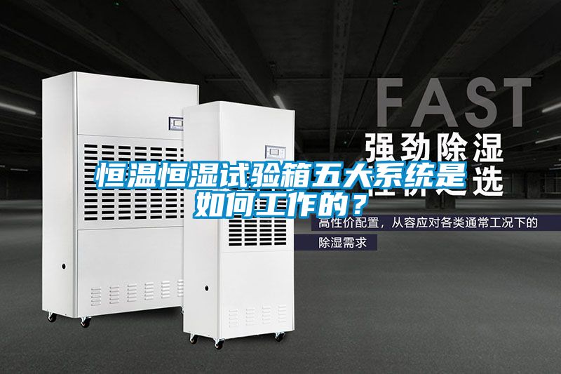 恒溫恒濕試驗箱五大系統(tǒng)是如何工作的？