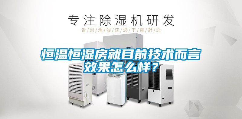 恒溫恒濕房就目前技術(shù)而言效果怎么樣？