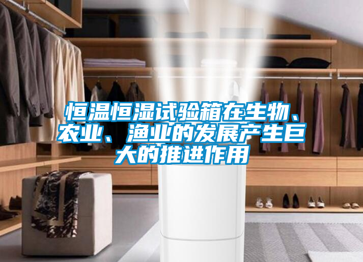 恒溫恒濕試驗(yàn)箱在生物、農(nóng)業(yè)、漁業(yè)的發(fā)展產(chǎn)生巨大的推進(jìn)作用