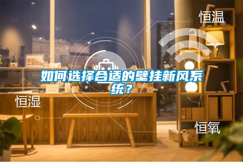 如何選擇合適的壁掛新風(fēng)系統(tǒng)？