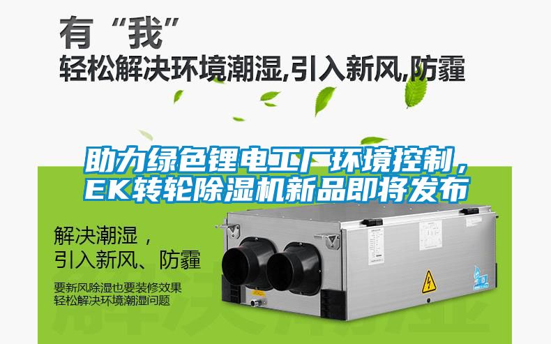 助力綠色鋰電工廠環(huán)境控制，EK轉(zhuǎn)輪除濕機(jī)新品即將發(fā)布
