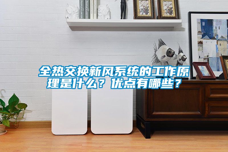 全熱交換新風(fēng)系統(tǒng)的工作原理是什么？優(yōu)點(diǎn)有哪些？
