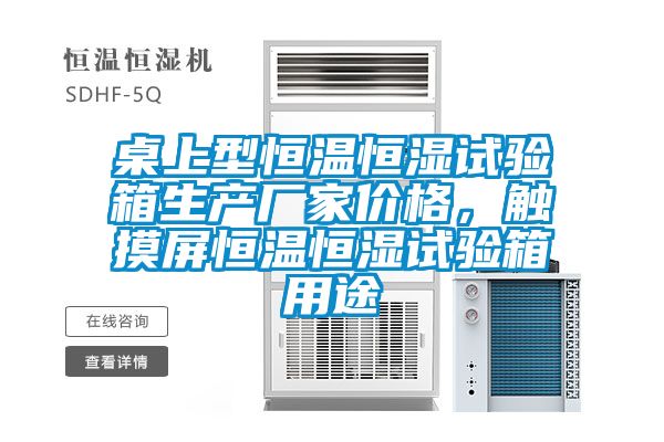 桌上型恒溫恒濕試驗(yàn)箱生產(chǎn)廠家價(jià)格，觸摸屏恒溫恒濕試驗(yàn)箱用途