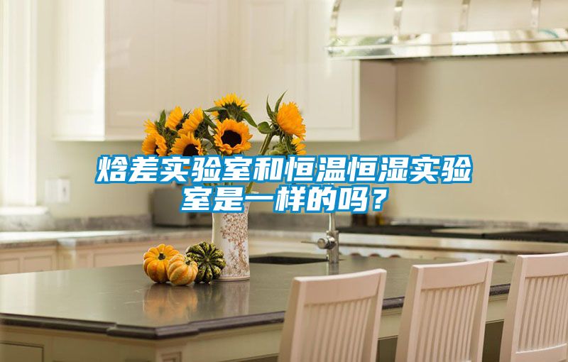 焓差實驗室和恒溫恒濕實驗室是一樣的嗎？