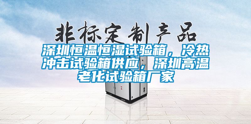 深圳恒溫恒濕試驗(yàn)箱，冷熱沖擊試驗(yàn)箱供應(yīng)，深圳高溫老化試驗(yàn)箱廠家