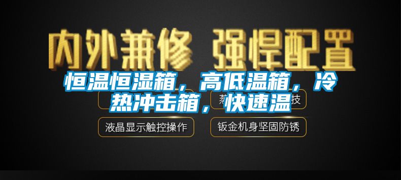 恒溫恒濕箱，高低溫箱，冷熱沖擊箱，快速溫