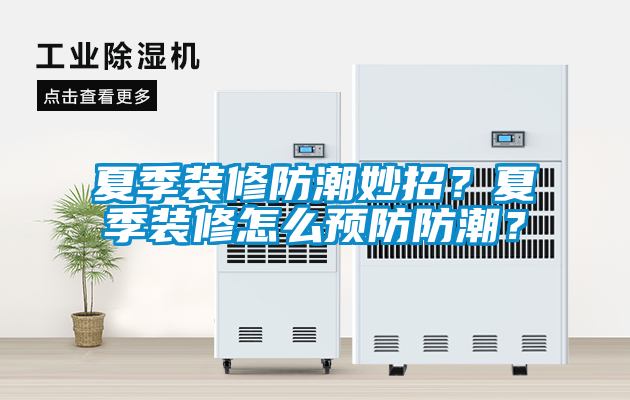 夏季裝修防潮妙招？夏季裝修怎么預(yù)防防潮？