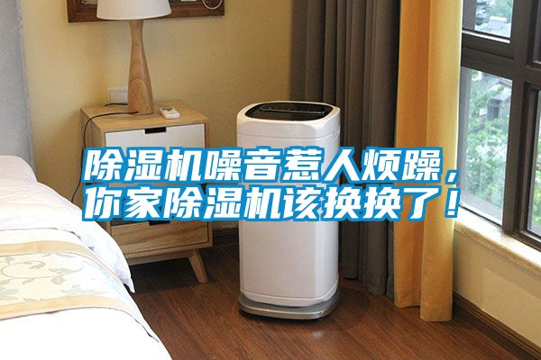 除濕機(jī)噪音惹人煩躁，你家除濕機(jī)該換換了！