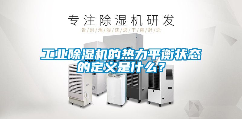 工業(yè)除濕機(jī)的熱力平衡狀態(tài)的定義是什么？