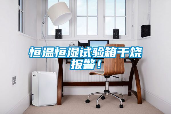 恒溫恒濕試驗(yàn)箱干燒報(bào)警！