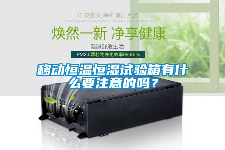 移動恒溫恒濕試驗箱有什么要注意的嗎？