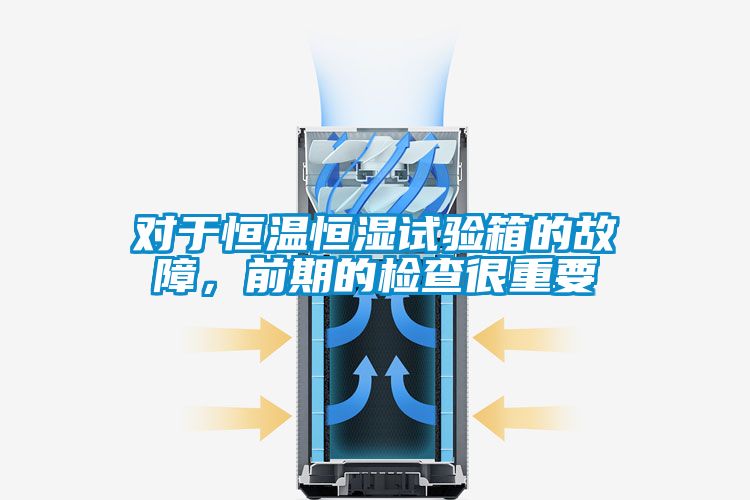 對(duì)于恒溫恒濕試驗(yàn)箱的故障，前期的檢查很重要