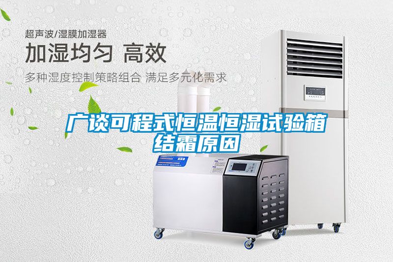 廣談可程式恒溫恒濕試驗箱結(jié)霜原因