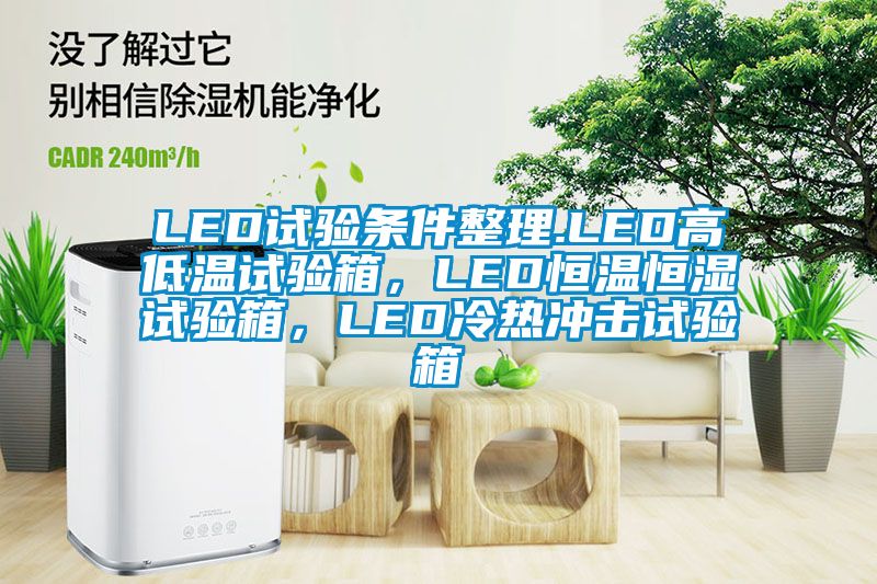 LED試驗(yàn)條件整理.LED高低溫試驗(yàn)箱，LED恒溫恒濕試驗(yàn)箱，LED冷熱沖擊試驗(yàn)箱