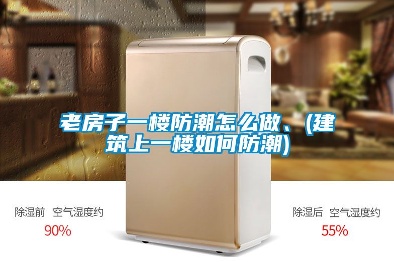 老房子一樓防潮怎么做、(建筑上一樓如何防潮)