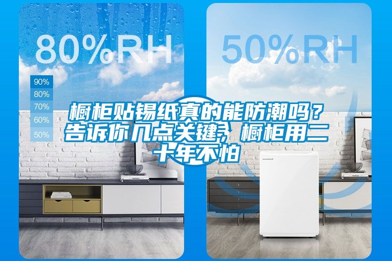 櫥柜貼錫紙真的能防潮嗎？告訴你幾點關(guān)鍵，櫥柜用二十年不怕