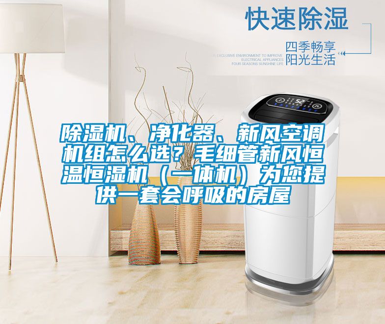除濕機(jī)、凈化器、新風(fēng)空調(diào)機(jī)組怎么選？毛細(xì)管新風(fēng)恒溫恒濕機(jī)（一體機(jī)）為您提供一套會呼吸的房屋