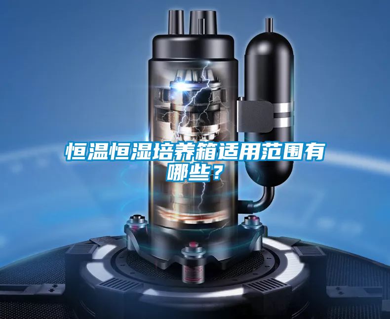 恒溫恒濕培養(yǎng)箱適用范圍有哪些？