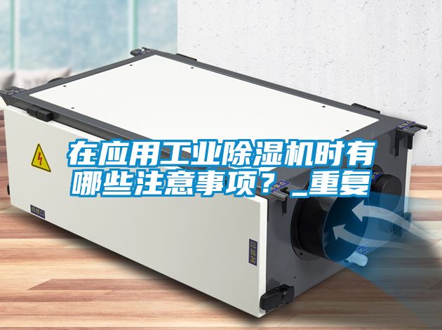 在應(yīng)用工業(yè)除濕機(jī)時(shí)有哪些注意事項(xiàng)？_重復(fù)