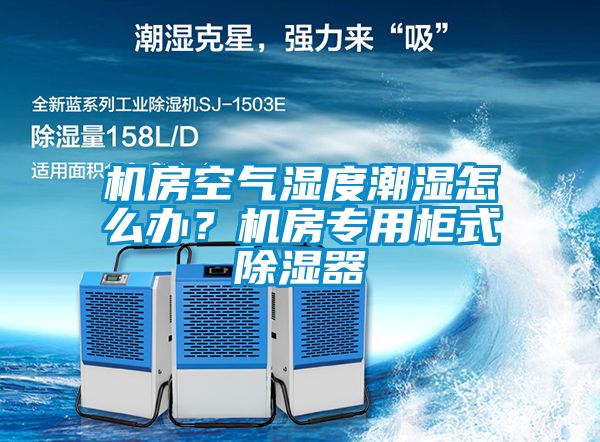 機(jī)房空氣濕度潮濕怎么辦？機(jī)房專用柜式除濕器
