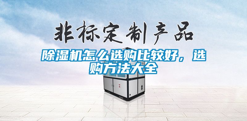 除濕機(jī)怎么選購(gòu)比較好，選購(gòu)方法大全