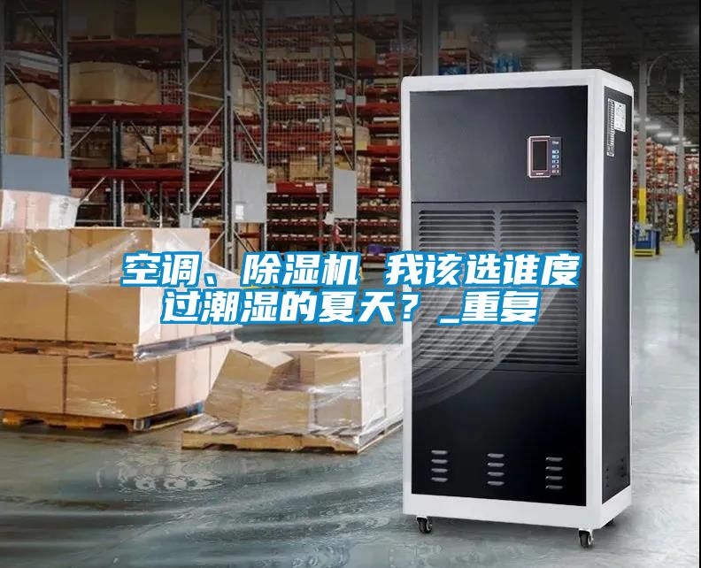 空調(diào)、除濕機 我該選誰度過潮濕的夏天？_重復