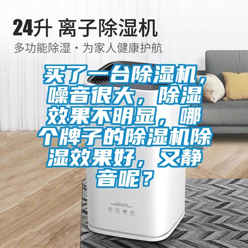 買了一臺除濕機(jī)，噪音很大，除濕效果不明顯，哪個牌子的除濕機(jī)除濕效果好，又靜音呢？