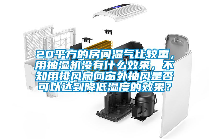 20平方的房間濕氣比較重，用抽濕機(jī)沒有什么效果，不知用排風(fēng)扇向窗外抽風(fēng)是否可以達(dá)到降低濕度的效果？