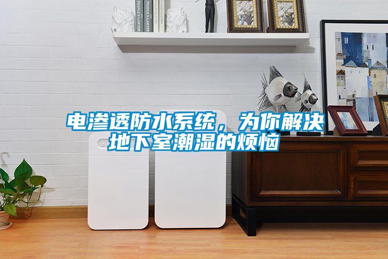 電滲透防水系統(tǒng)，為你解決地下室潮濕的煩惱