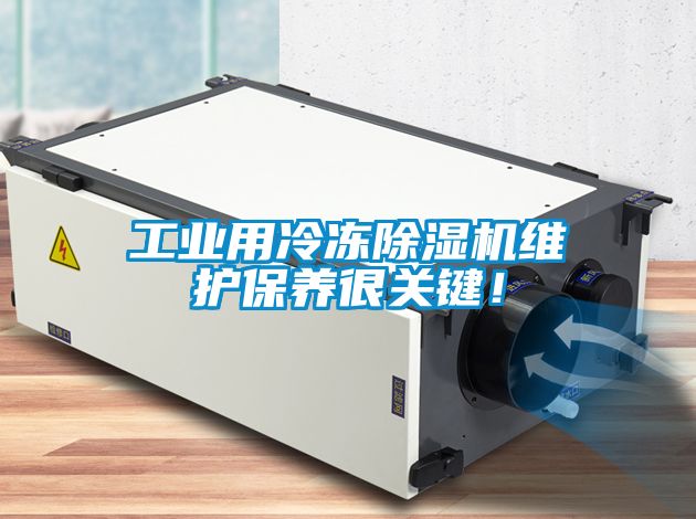 工業(yè)用冷凍除濕機(jī)維護(hù)保養(yǎng)很關(guān)鍵！