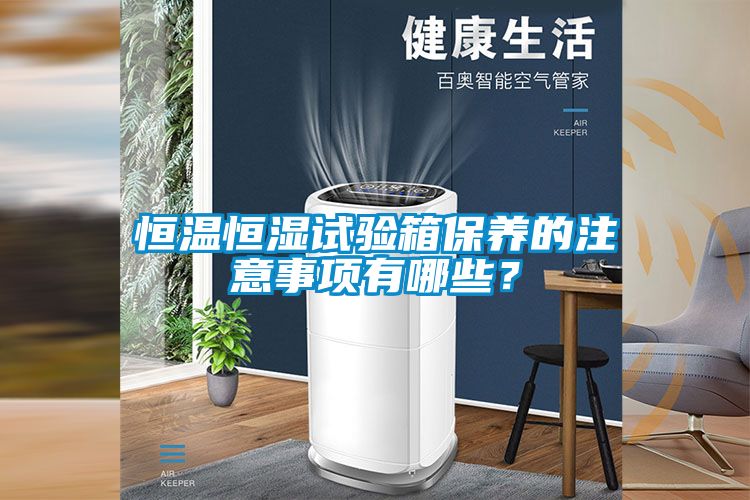 恒溫恒濕試驗(yàn)箱保養(yǎng)的注意事項(xiàng)有哪些？