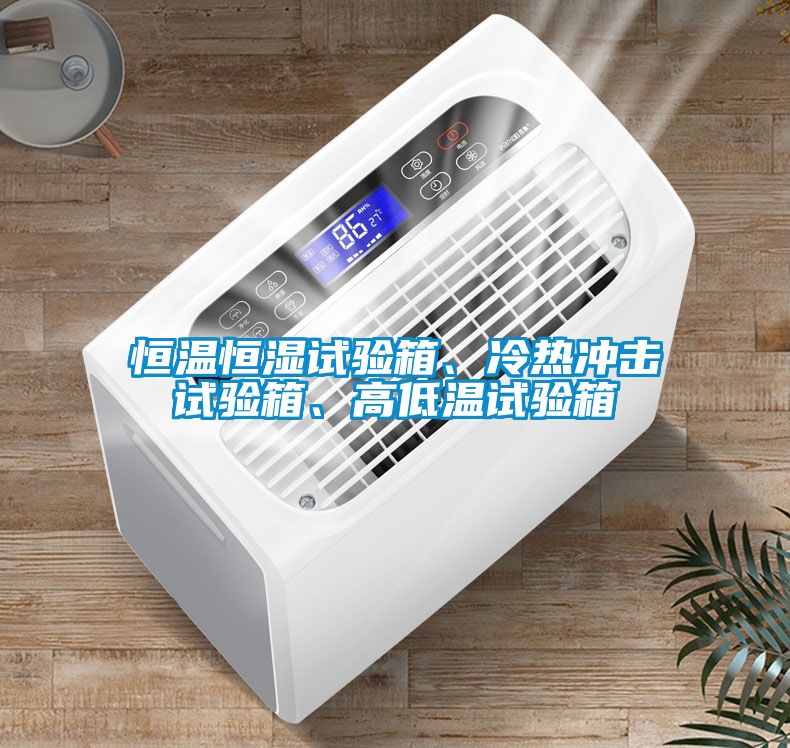 恒溫恒濕試驗(yàn)箱、冷熱沖擊試驗(yàn)箱、高低溫試驗(yàn)箱