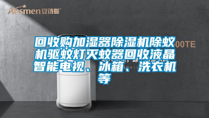 回收購(gòu)加濕器除濕機(jī)除蟻機(jī)驅(qū)蚊燈滅蚊器回收液晶智能電視、冰箱、洗衣機(jī)等