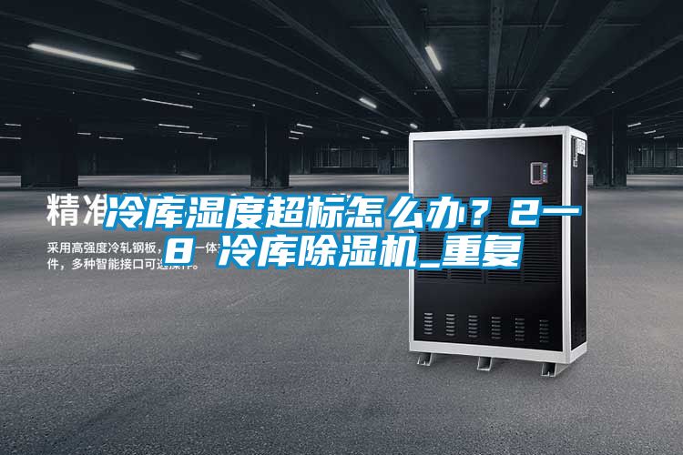 冷庫濕度超標(biāo)怎么辦？2一8℃冷庫除濕機(jī)_重復(fù)