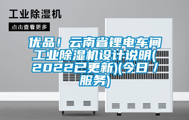優(yōu)品！云南省鋰電車間工業(yè)除濕機(jī)設(shè)計(jì)說明(2022已更新)(今日／服務(wù))