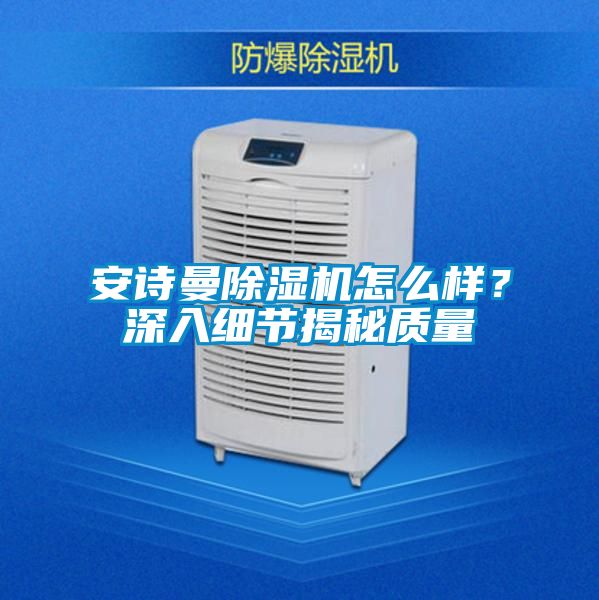 安詩曼除濕機怎么樣？深入細節(jié)揭秘質量