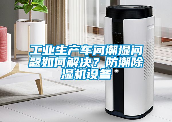工業(yè)生產(chǎn)車間潮濕問(wèn)題如何解決？防潮除濕機(jī)設(shè)備
